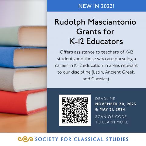 Rudolph Masciantonio Grants for K-12 Educators: Offers assistance to teachers of K-12 students and those who are pursuing a career in K-12 education in areas relevant to our discipline (Latin, Ancient Greek, and Classics). Deadline: November 30, 2023 & May 31, 2024